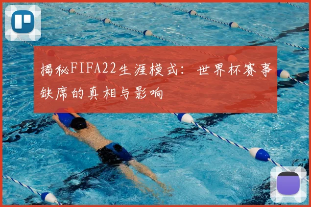 揭秘FIFA22生涯模式:世界杯赛事缺席的真相与影响