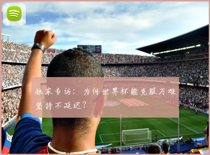 独家专访：为何世界杯能克服万难坚持不延迟？