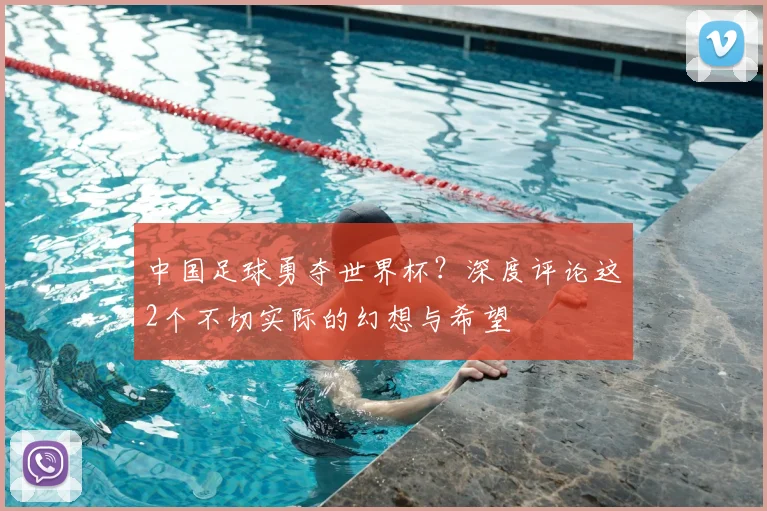 中国足球勇夺世界杯？深度评论这2个不切实际的幻想与希望
