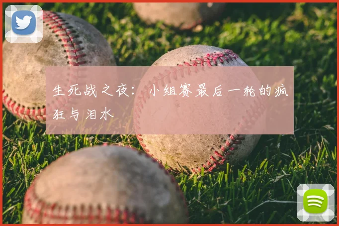 生死战之夜:小组赛最后一轮的疯狂与泪水