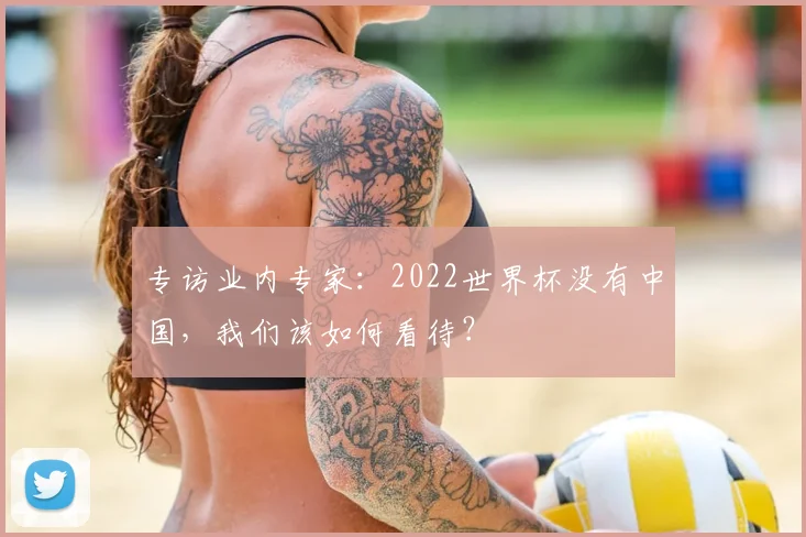 专访业内专家：2022世界杯没有中国，我们该如何看待？