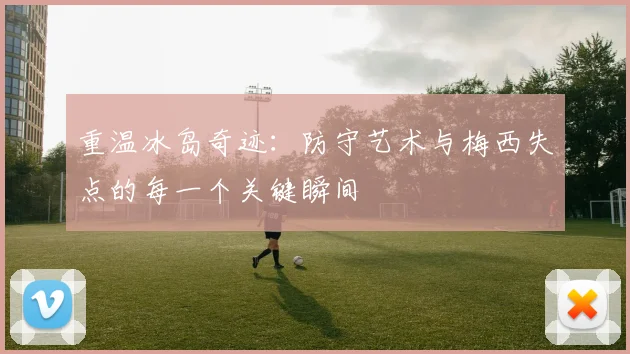 重温冰岛奇迹：防守艺术与梅西失点的每一个关键瞬间