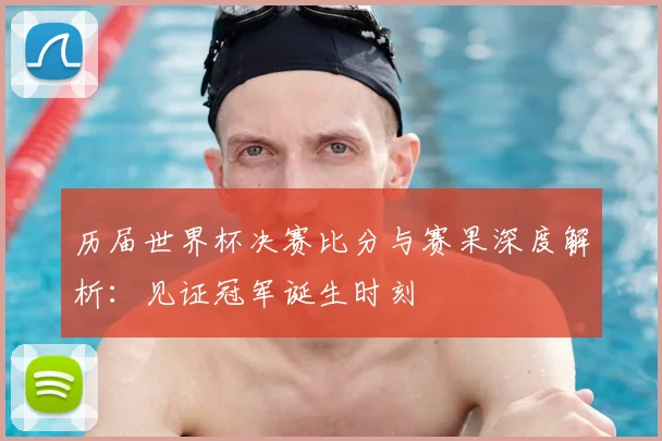 历届世界杯决赛比分与赛果深度解析:见证冠军诞生时刻