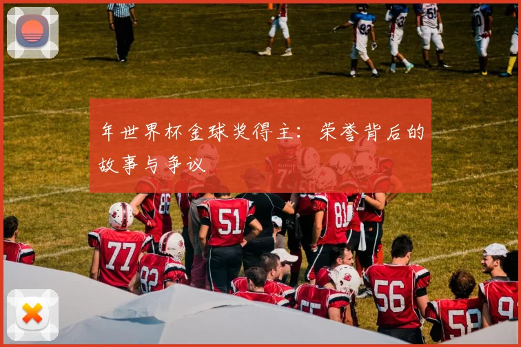 年世界杯金球奖得主:荣誉背后的故事与争议
