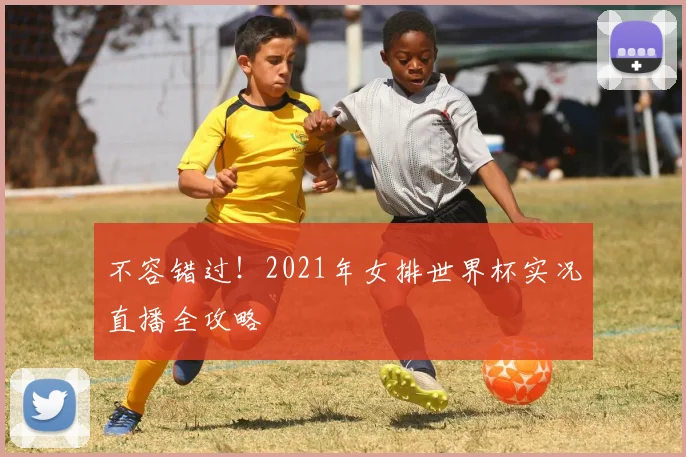 不容错过！2021年女排世界杯实况直播全攻略