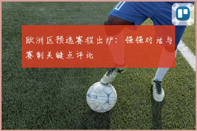 欧洲区预选赛程出炉：强强对话与赛制关键点评论