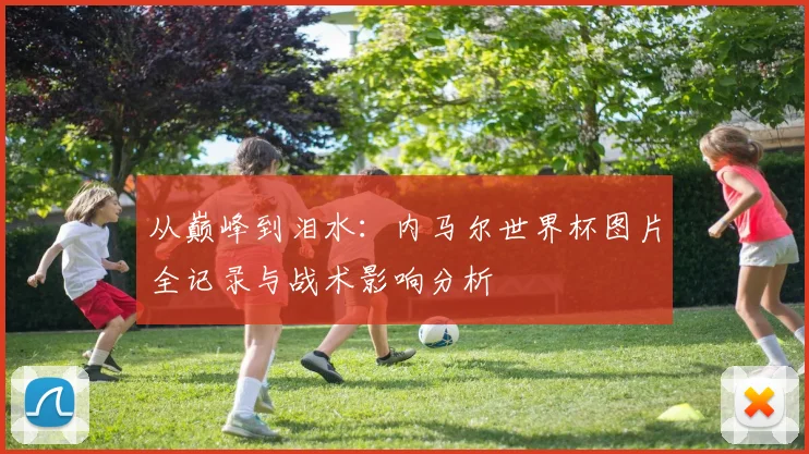 从巅峰到泪水：内马尔世界杯图片全记录与战术影响分析