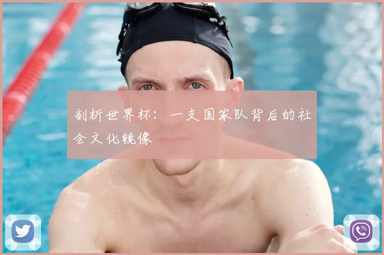 剖析世界杯:一支国家队背后的社会文化镜像