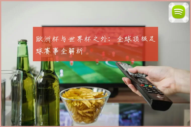 欧洲杯与世界杯之外：全球顶级足球赛事全解析