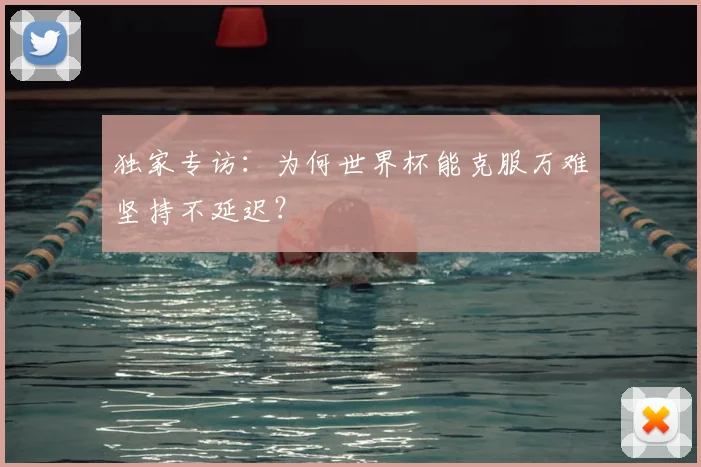 独家专访:为何世界杯能克服万难坚持不延迟?