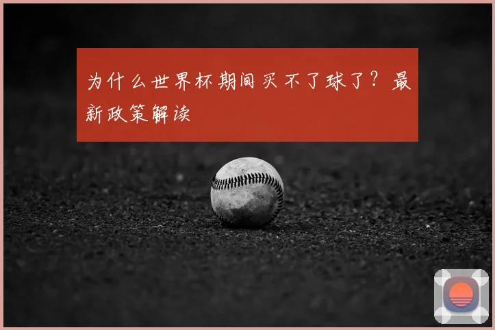 为什么世界杯期间买不了球了？最新政策解读