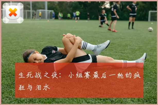 生死战之夜:小组赛最后一轮的疯狂与泪水
