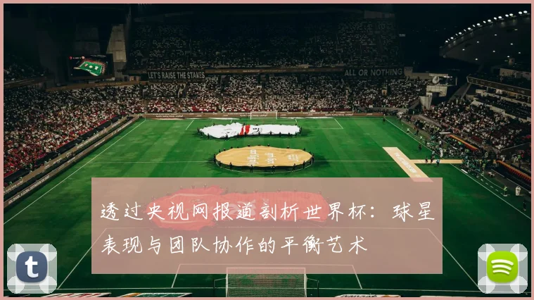 透过央视网报道剖析世界杯：球星表现与团队协作的平衡艺术