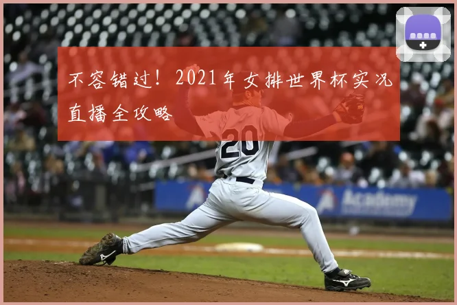 不容错过!2021年女排世界杯实况直播全攻略