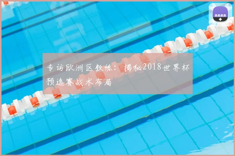专访欧洲区教练:揭秘2018世界杯预选赛战术布局