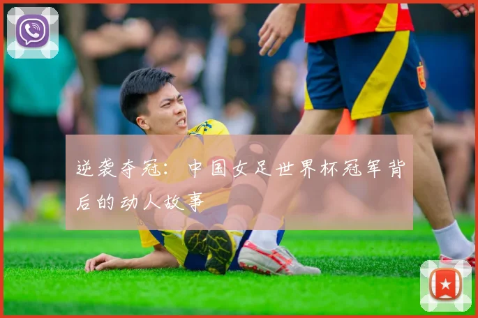 逆袭夺冠：中国女足世界杯冠军背后的动人故事