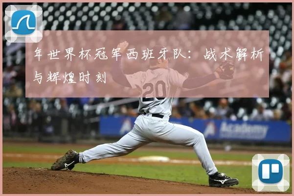 年世界杯冠军西班牙队：战术解析与辉煌时刻