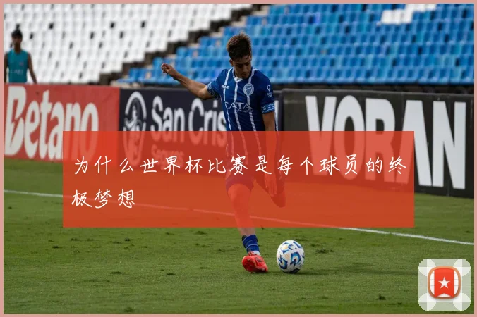 为什么世界杯比赛是每个球员的终极梦想