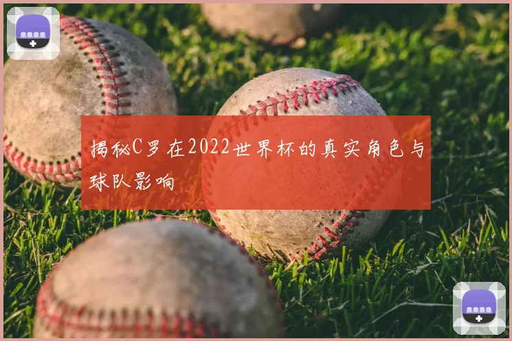 揭秘C罗在2022世界杯的真实角色与球队影响